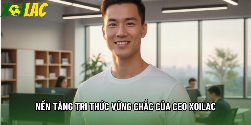 Nền tảng tri thức vững chắc của CEO Xoilac