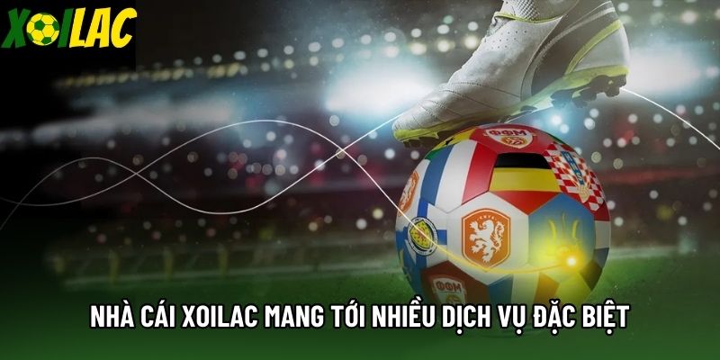 Nhà cái Xoilac mang tới nhiều dịch vụ đặc biệt