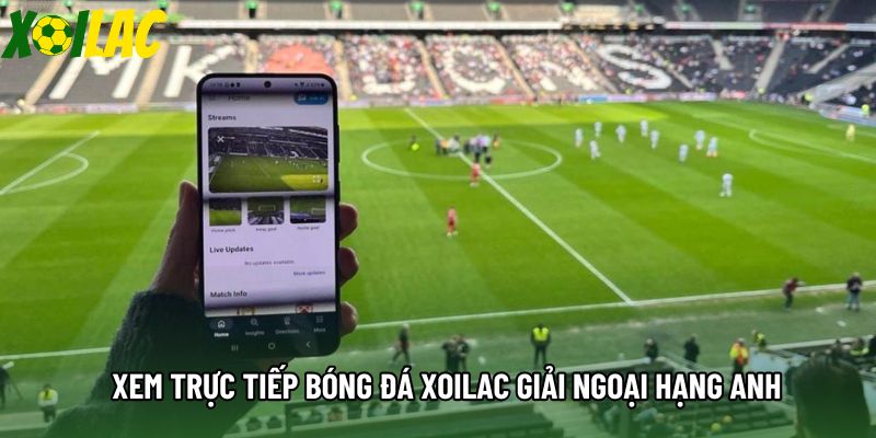 Xem trực tiếp bóng đá xoilac giải Ngoại hạng Anh