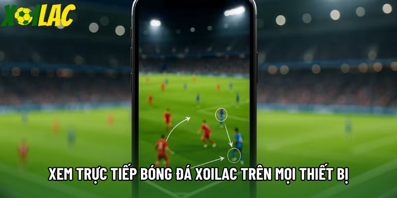Xem trực tiếp bóng đá xoilac trên mọi thiết bị