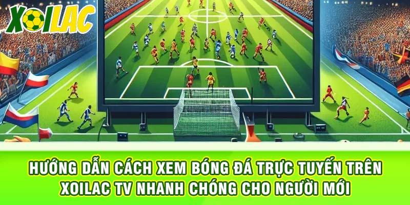 Hướng dẫn cách xem bóng đá trực tuyến trên xoilac tv nhanh chóng cho người mới